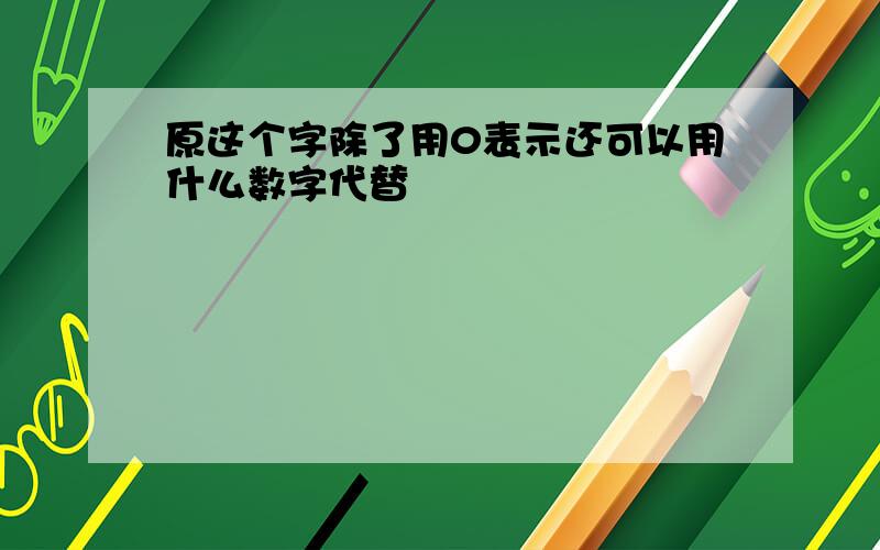 原这个字除了用0表示还可以用什么数字代替