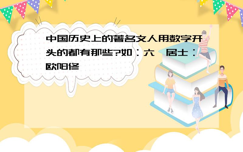 中国历史上的著名文人用数字开头的都有那些?如：六一居士：欧阳修