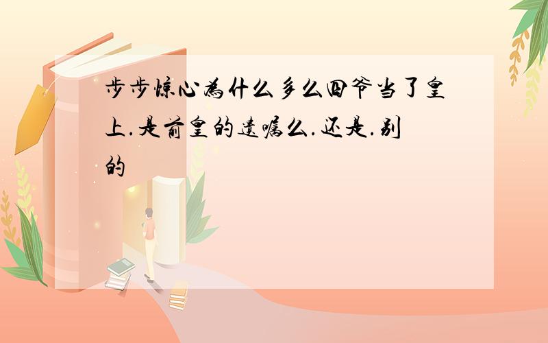 步步惊心为什么多么四爷当了皇上.是前皇的遗嘱么.还是.别的