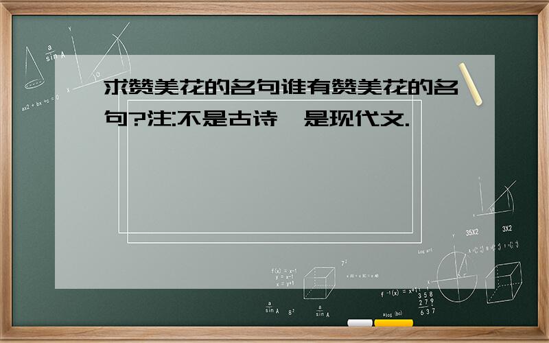 求赞美花的名句谁有赞美花的名句?注:不是古诗,是现代文.