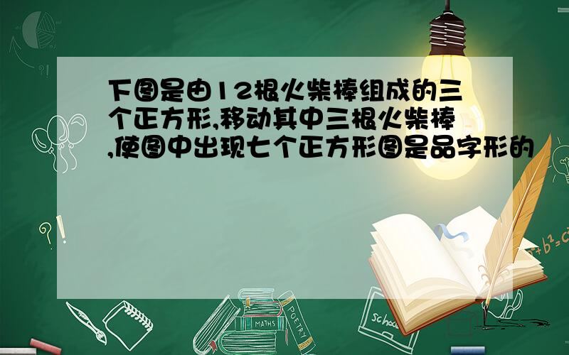 下图是由12根火柴棒组成的三个正方形,移动其中三根火柴棒,使图中出现七个正方形图是品字形的