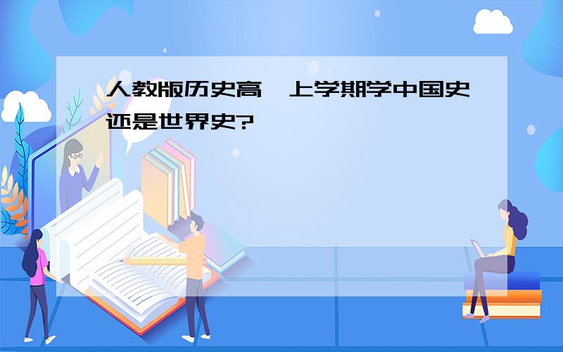 人教版历史高一上学期学中国史还是世界史?