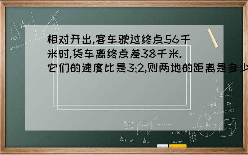 相对开出,客车驶过终点56千米时,货车离终点差38千米.它们的速度比是3:2,则两地的距离是多少?