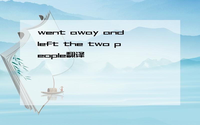 went away and left the two people翻译