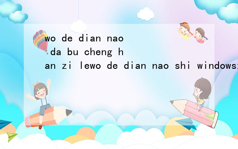 wo de dian nao da bu cheng han zi lewo de dian nao shi windowsxp,mei you ren wu lan