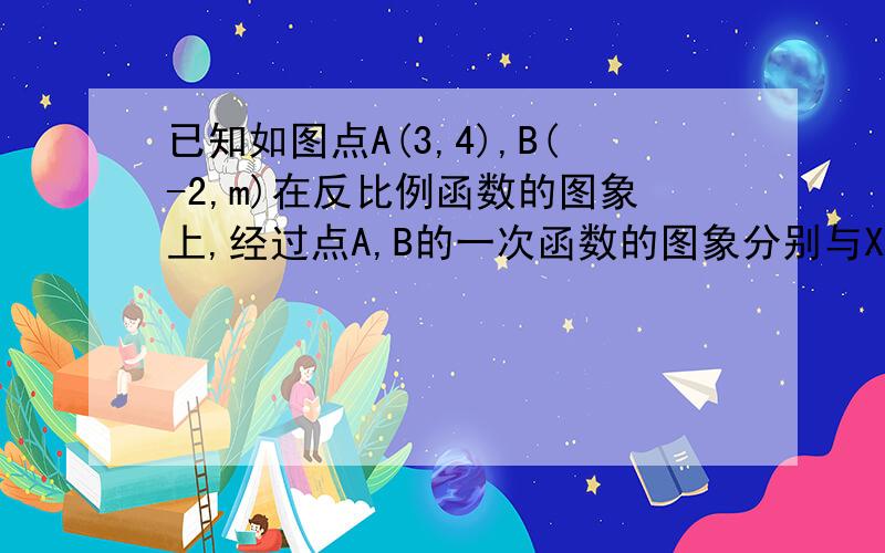 已知如图点A(3,4),B(-2,m)在反比例函数的图象上,经过点A,B的一次函数的图象分别与X轴,Y轴交与点C,D.（1）求反比例函数的解析式. （2）当X为何值时反比例函数y的值大于一次函数y的值.  （3）在y