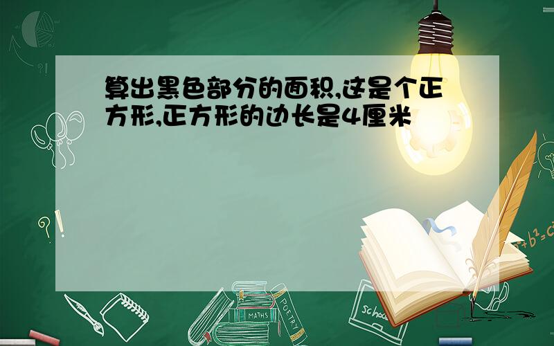 算出黑色部分的面积,这是个正方形,正方形的边长是4厘米