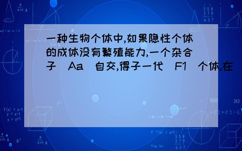 一种生物个体中,如果隐性个体的成体没有繁殖能力,一个杂合子（Aa）自交,得子一代（F1)个体,在（F1）个体只能自交和可以自由交配两种情况下,F2中有繁殖能力的个体分别占F2总数的几分之几