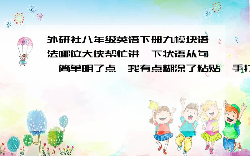 外研社八年级英语下册九模块语法哪位大侠帮忙讲一下状语从句,简单明了点,我有点糊涂了粘贴,手打都可以,求从速