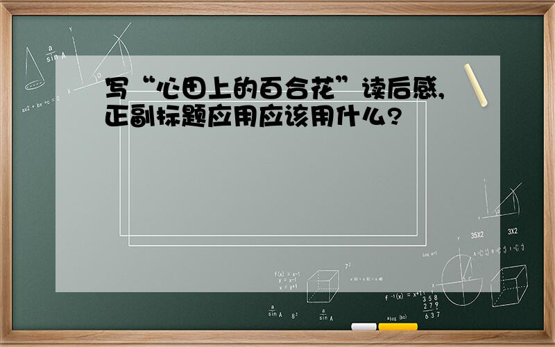 写“心田上的百合花”读后感,正副标题应用应该用什么?