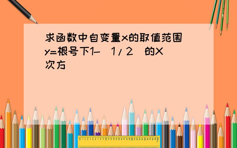 求函数中自变量x的取值范围 y=根号下1-(1/2)的X次方