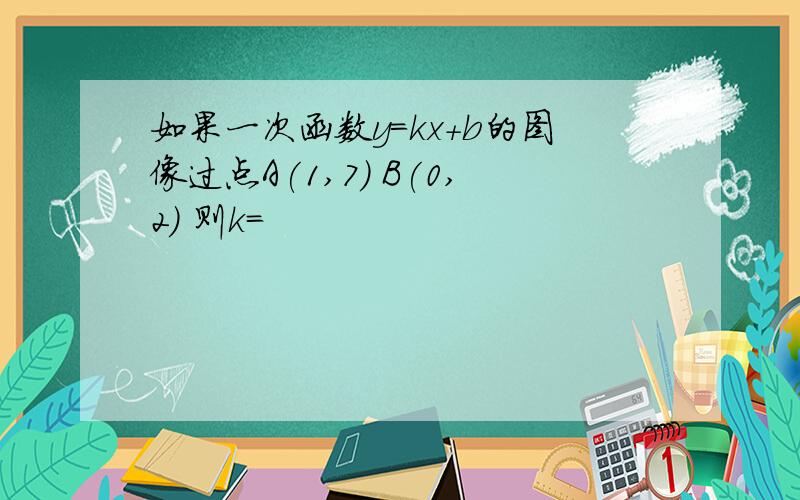 如果一次函数y=kx+b的图像过点A(1,7) B(0,2) 则k=