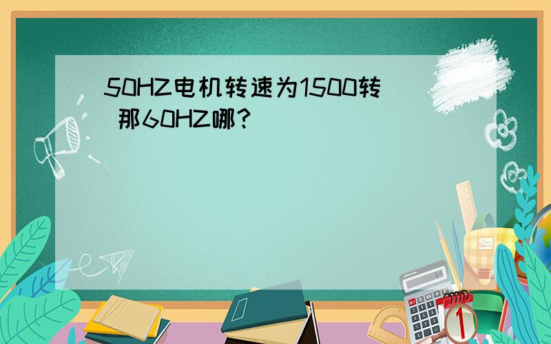 50HZ电机转速为1500转 那60HZ哪?