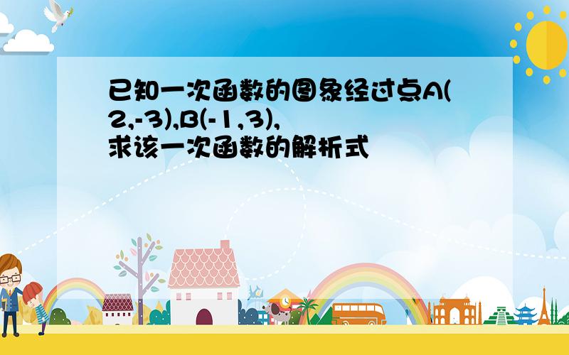 已知一次函数的图象经过点A(2,-3),B(-1,3),求该一次函数的解析式