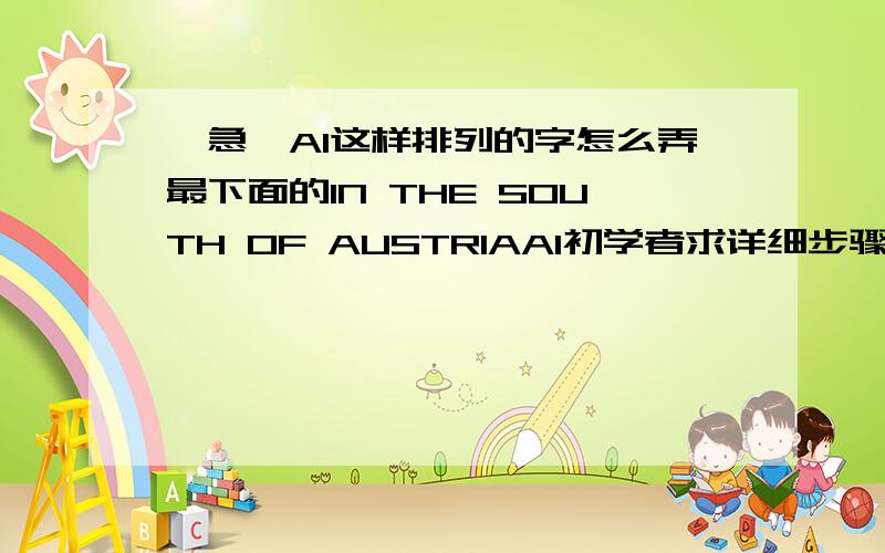 【急】AI这样排列的字怎么弄最下面的IN THE SOUTH OF AUSTRIAAI初学者求详细步骤!谢谢!