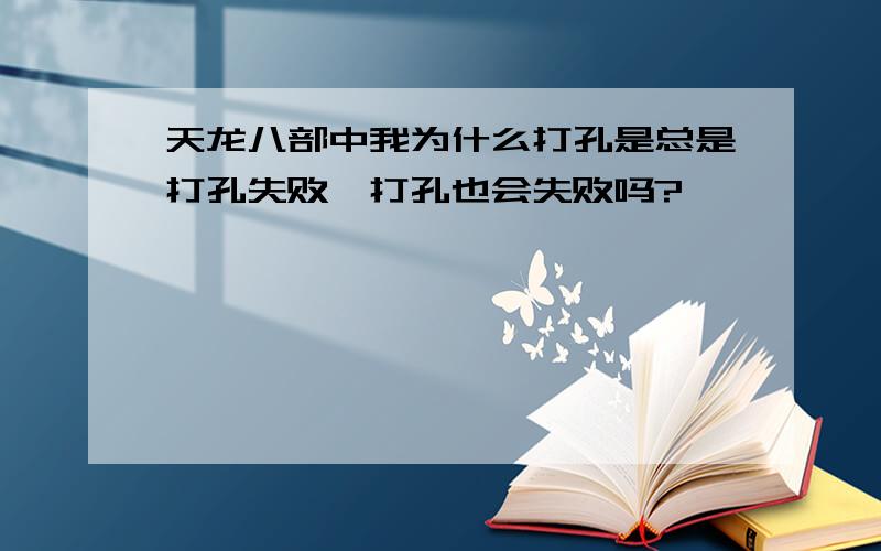 天龙八部中我为什么打孔是总是打孔失败,打孔也会失败吗?