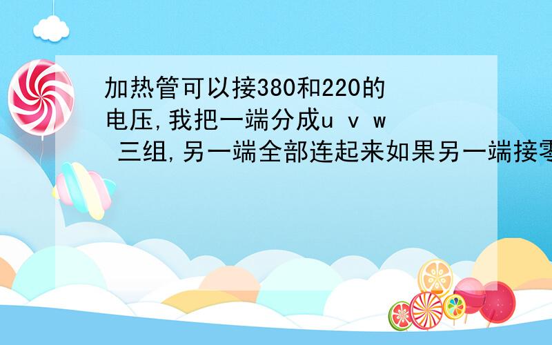 加热管可以接380和220的电压,我把一端分成u v w 三组,另一端全部连起来如果另一端接零线就是220的接法,如果不接零线,就是380的接法,