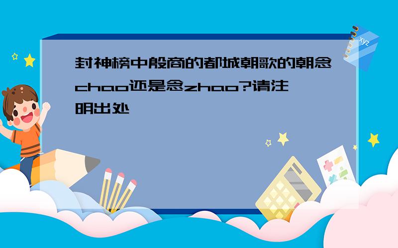 封神榜中殷商的都城朝歌的朝念chao还是念zhao?请注明出处