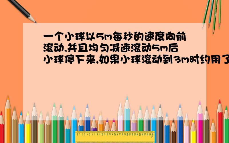 一个小球以5m每秒的速度向前滚动,并且均匀减速滚动5m后小球停下来,如果小球滚动到3m时约用了xs,则列一元二次方程为,最好不要直接来个答案,）