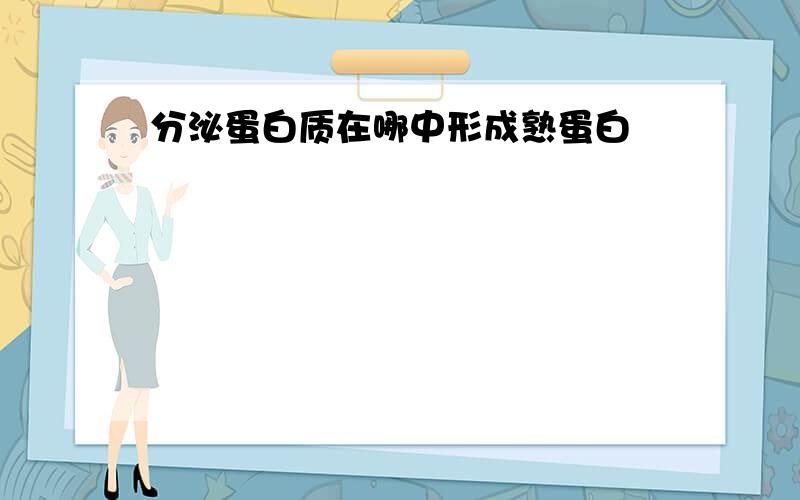 分泌蛋白质在哪中形成熟蛋白