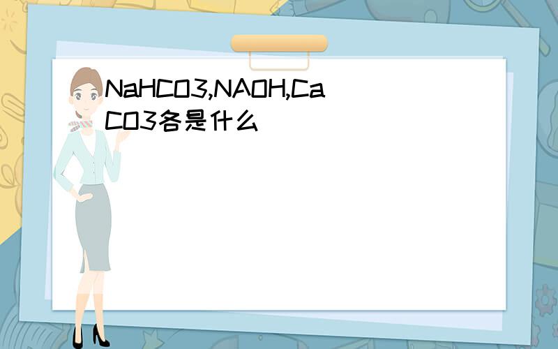 NaHCO3,NAOH,CaCO3各是什么