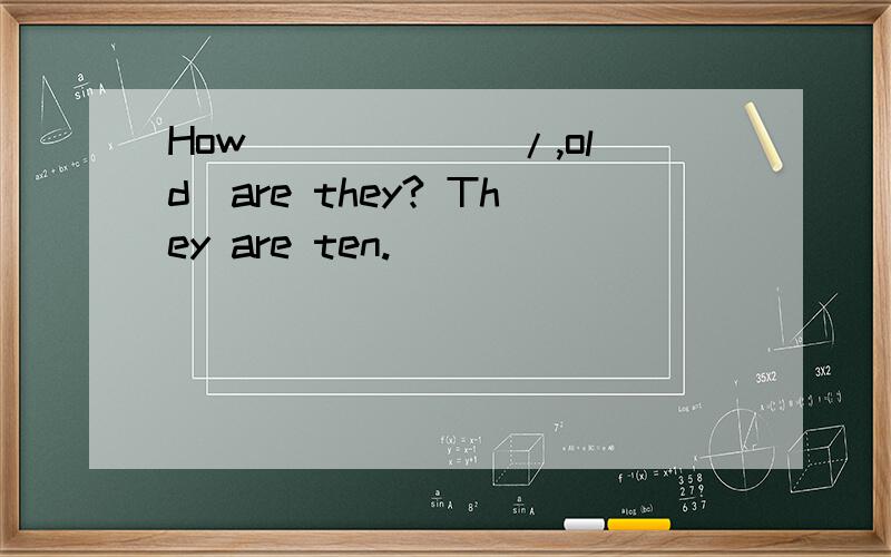 How _____(/,old)are they? They are ten.