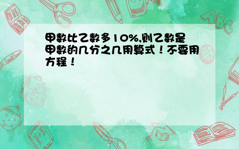 甲数比乙数多10%,则乙数是甲数的几分之几用算式！不要用方程！