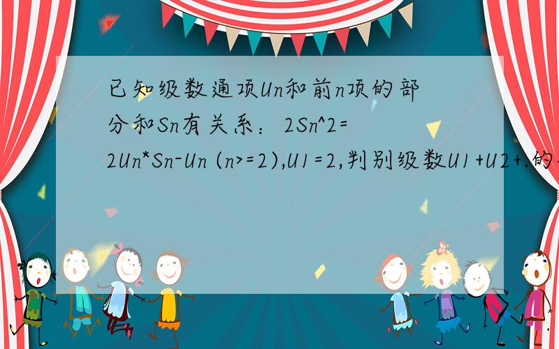 已知级数通项Un和前n项的部分和Sn有关系：2Sn^2=2Un*Sn-Un (n>=2),U1=2,判别级数U1+U2+.的敛散性