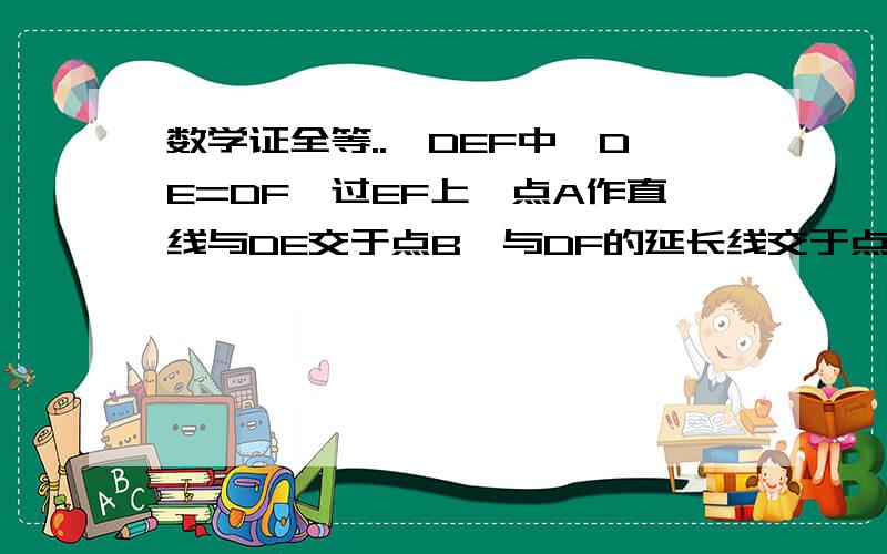 数学证全等..△DEF中,DE=DF,过EF上一点A作直线与DE交于点B,与DF的延长线交于点C,且BE=CF．求证：AB=AC．