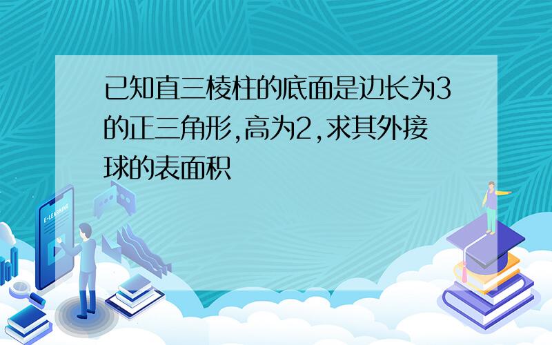 已知直三棱柱的底面是边长为3的正三角形,高为2,求其外接球的表面积