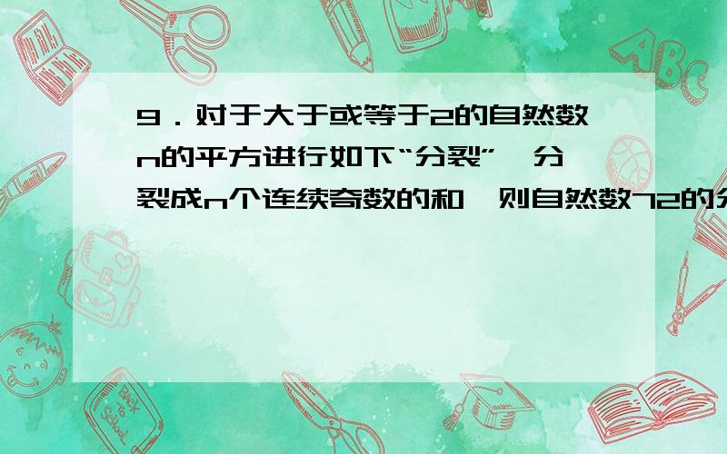 9．对于大于或等于2的自然数n的平方进行如下“分裂”,分裂成n个连续奇数的和,则自然数72的分裂数中最大9．对于大于或等于2的自然数n的平方进行如下“分裂”,分裂成n个连续奇数的和,则