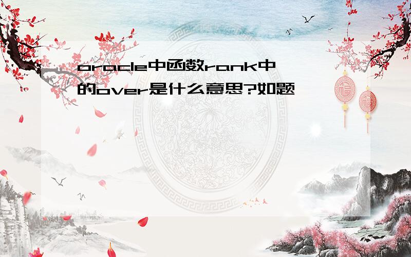 oracle中函数rank中的over是什么意思?如题