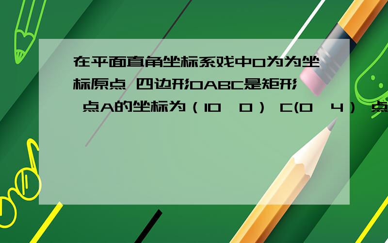 在平面直角坐标系戏中O为为坐标原点 四边形OABC是矩形 点A的坐标为（10,0） C(0,4） 点D是OA的中点 点P在BC边上运动 当△ODP是腰长为5的等腰三角形时 点P的坐标为