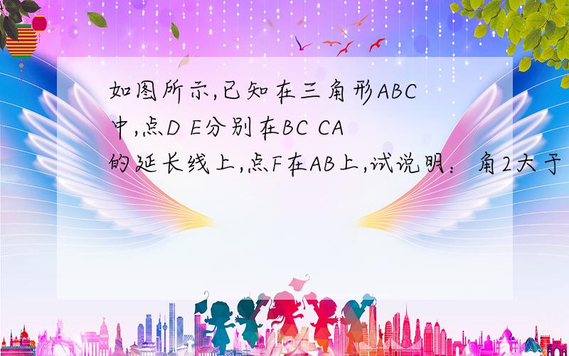 如图所示,已知在三角形ABC中,点D E分别在BC CA的延长线上,点F在AB上,试说明：角2大于角1