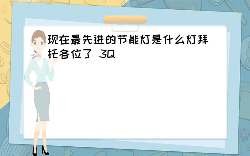 现在最先进的节能灯是什么灯拜托各位了 3Q