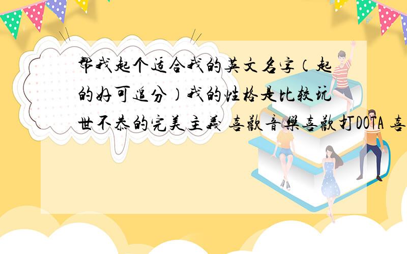 帮我起个适合我的英文名字（起的好可追分）我的性格是比较玩世不恭的完美主义 喜欢音乐喜欢打DOTA 喜欢淋雨 理想主意者我21岁 大家帮我起个好听的适合我的英文名字吧 起的好 我将把我