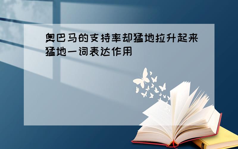 奥巴马的支持率却猛地拉升起来猛地一词表达作用