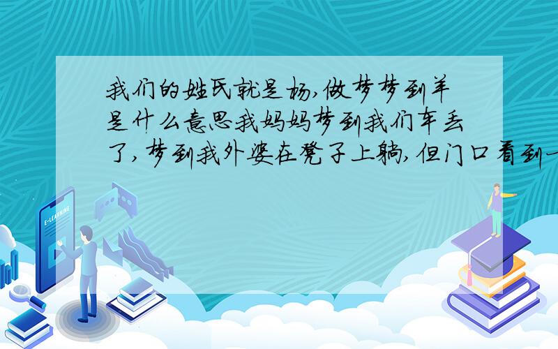 我们的姓氏就是杨,做梦梦到羊是什么意思我妈妈梦到我们车丢了,梦到我外婆在凳子上躺,但门口看到一只小羊被绳子拴着