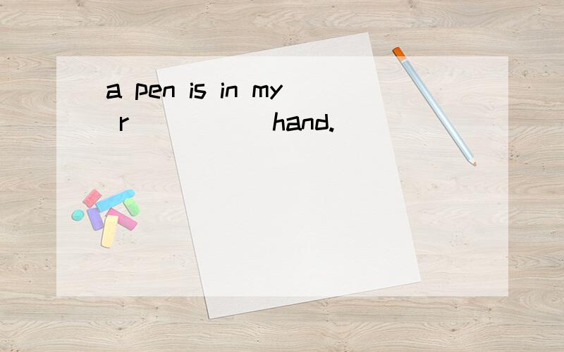 a pen is in my r_____ hand.