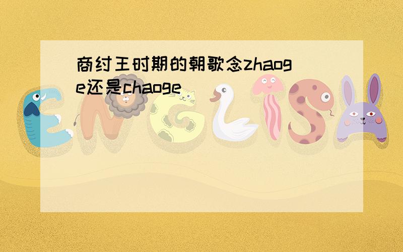 商纣王时期的朝歌念zhaoge还是chaoge