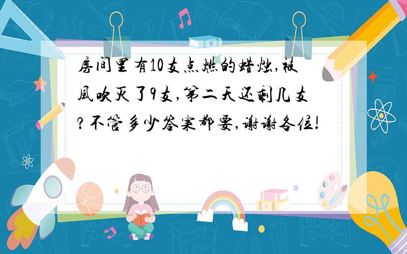 房间里有10支点燃的蜡烛,被风吹灭了9支,第二天还剩几支?不管多少答案都要,谢谢各位!