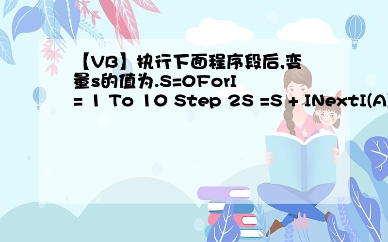 【VB】执行下面程序段后,变量s的值为.S=0ForI = 1 To 10 Step 2S =S + INextI(A)55 (B) 25 (C) 50 (D) 30