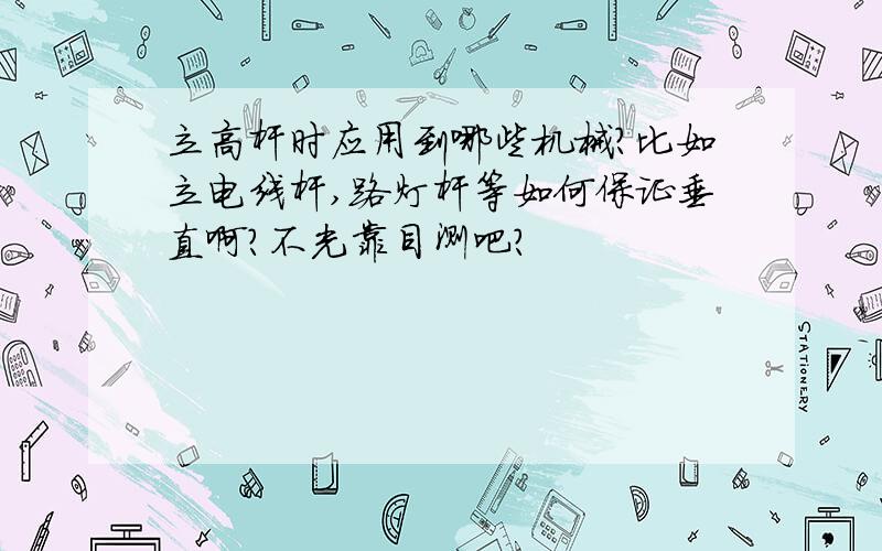 立高杆时应用到哪些机械?比如立电线杆,路灯杆等如何保证垂直啊?不光靠目测吧?