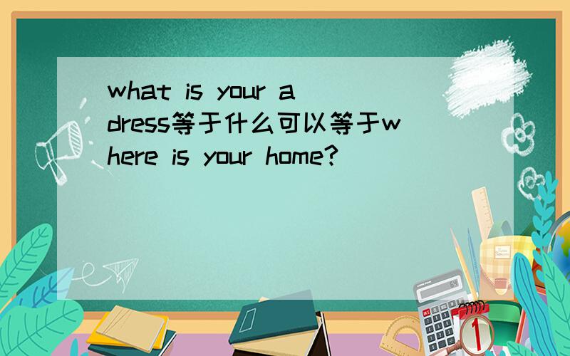 what is your adress等于什么可以等于where is your home?