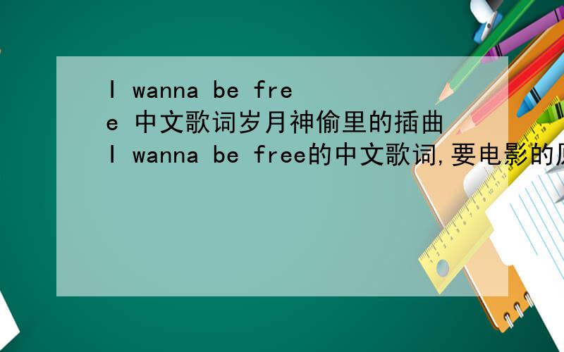 I wanna be free 中文歌词岁月神偷里的插曲I wanna be free的中文歌词,要电影的原版翻译,