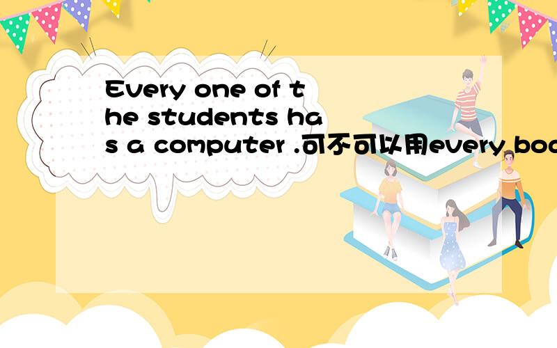 Every one of the students has a computer .可不可以用every body．二者有什么区别?