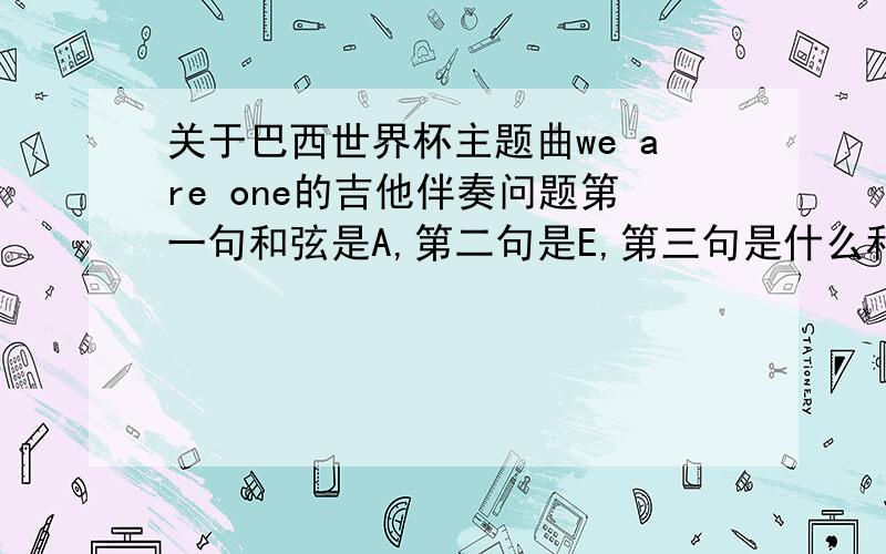 关于巴西世界杯主题曲we are one的吉他伴奏问题第一句和弦是A,第二句是E,第三句是什么和弦?