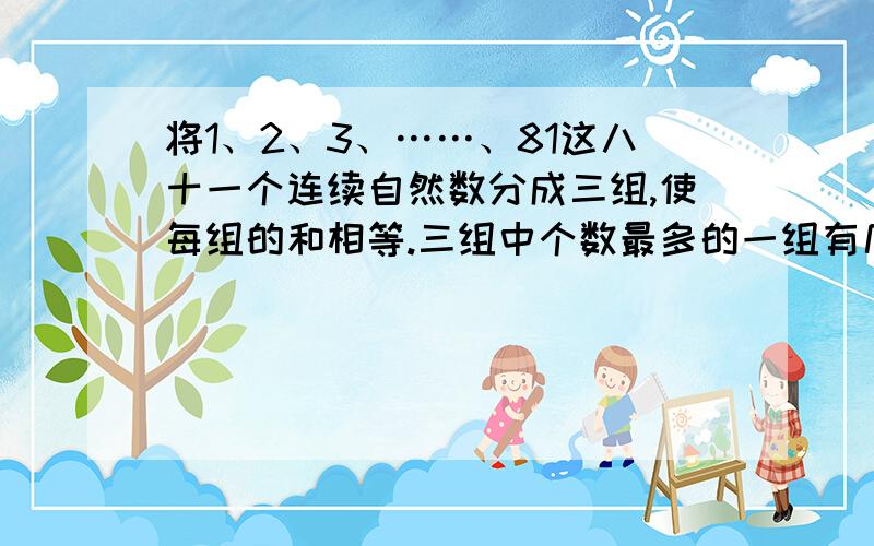 将1、2、3、……、81这八十一个连续自然数分成三组,使每组的和相等.三组中个数最多的一组有几个