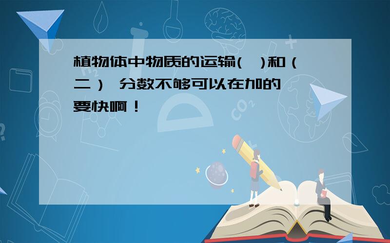 植物体中物质的运输(一)和（二） 分数不够可以在加的、、要快啊！