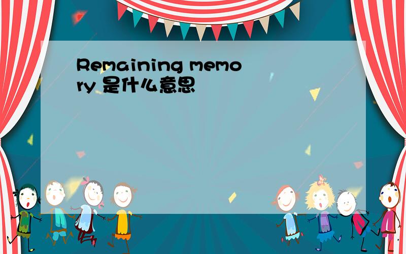 Remaining memory 是什么意思